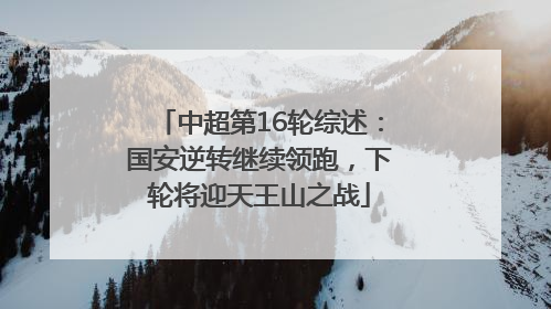 中超第16轮综述：国安逆转继续领跑，下轮将迎天王山之战